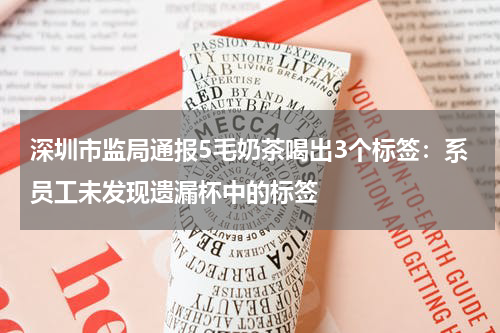 深圳市监局通报5毛奶茶喝出3个标签：系员工未发现遗漏杯中的标签