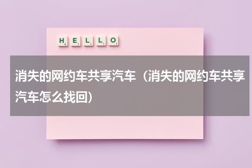 消失的网约车共享汽车（消失的网约车共享汽车怎么找回）