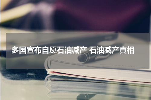 多国宣布自愿石油减产 石油减产真相