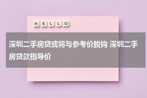 深圳二手房贷或将与参考价脱钩 深圳二手房贷款指导价