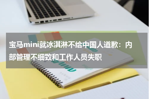 宝马mini就冰淇淋不给中国人道歉：内部管理不细致和工作人员失职
