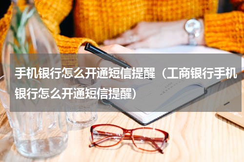 手机银行怎么开通短信提醒（工商银行手机银行怎么开通短信提醒）
