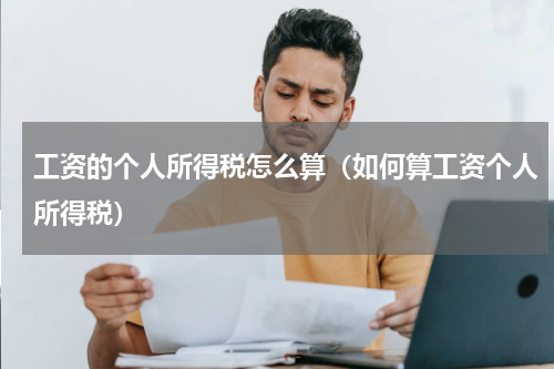 工资的个人所得税怎么算（如何算工资个人所得税）