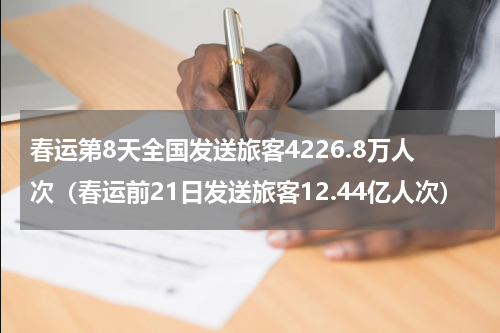 春运第8天全国发送旅客4226.8万人次（春运前21日发送旅客12.44亿人次）