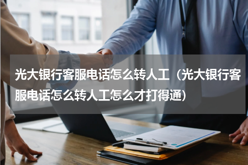 光大银行客服电话怎么转人工（光大银行客服电话怎么转人工怎么才打得通）