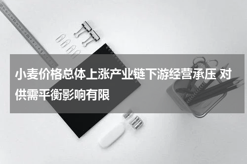 小麦价格总体上涨产业链下游经营承压 对供需平衡影响有限