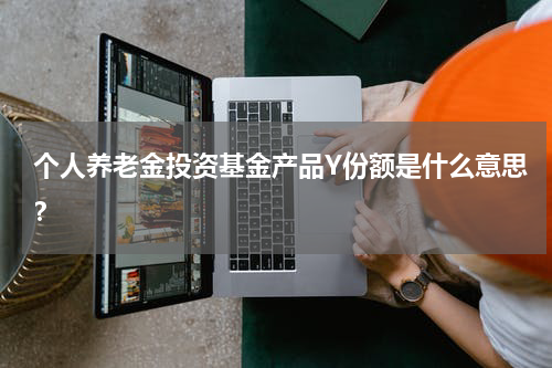 个人养老金投资基金产品Y份额是什么意思？