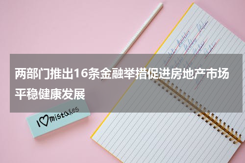 两部门推出16条金融举措促进房地产市场平稳健康发展