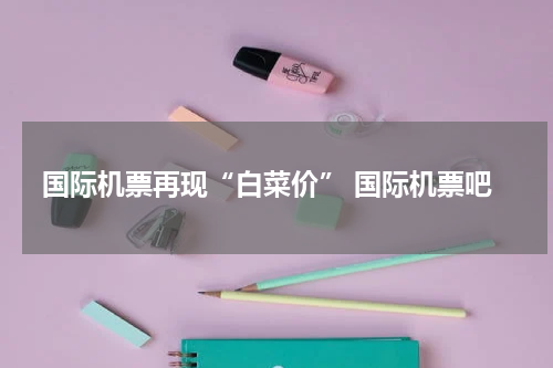 国际机票再现“白菜价” 国际机票吧