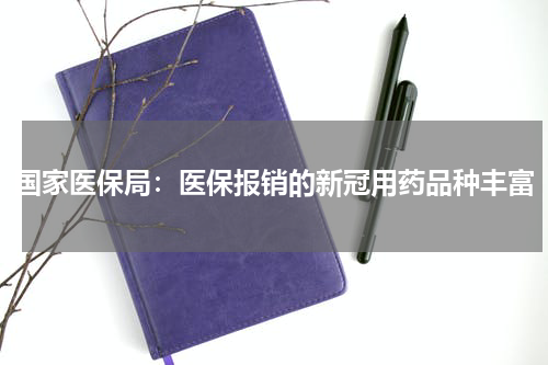 国家医保局：医保报销的新冠用药品种丰富