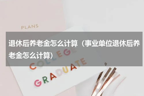 退休后养老金怎么计算（事业单位退休后养老金怎么计算）
