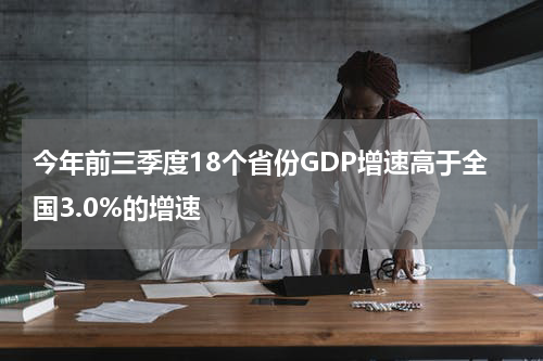 今年前三季度18个省份GDP增速高于全国3.0%的增速