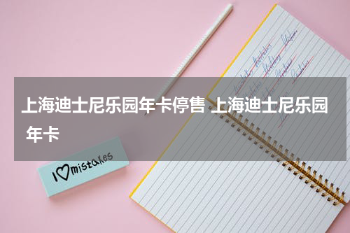 上海迪士尼乐园年卡停售 上海迪士尼乐园 年卡