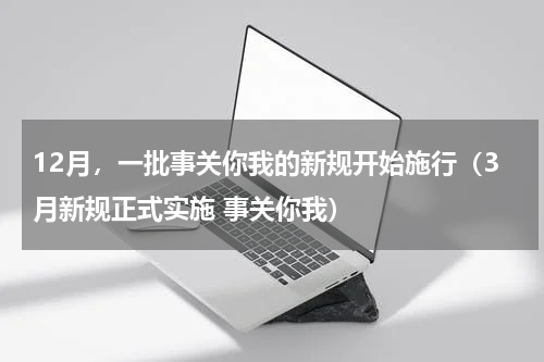 12月，一批事关你我的新规开始施行（3月新规正式实施 事关你我）