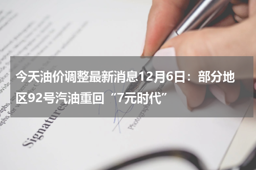 今天油价调整最新消息12月6日：部分地区92号汽油重回“7元时代”