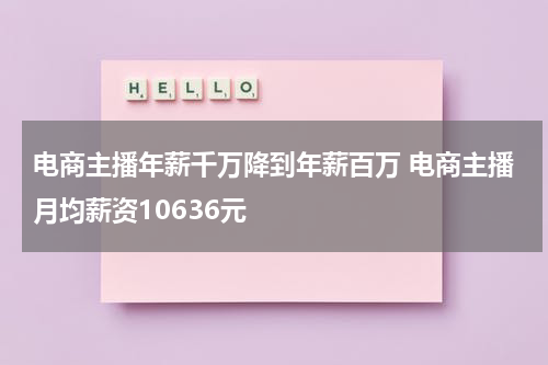 电商主播年薪千万降到年薪百万 电商主播月均薪资10636元