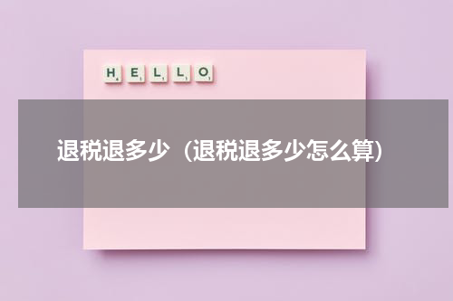 退税退多少（退税退多少怎么算）