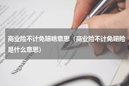 商业险不计免赔啥意思（商业险不计免赔险是什么意思）