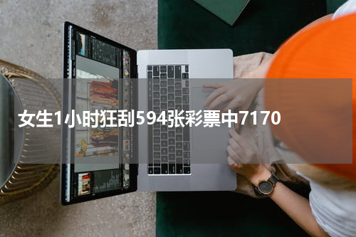 女生1小时狂刮594张彩票中7170