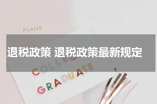 退税政策 退税政策最新规定