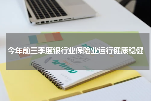 今年前三季度银行业保险业运行健康稳健