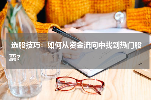  选股技巧：如何从资金流向中找到热门股票？