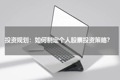  投资规划：如何制定个人股票投资策略？