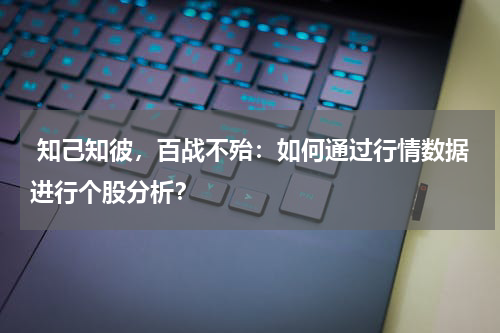  知己知彼，百战不殆：如何通过行情数据进行个股分析？