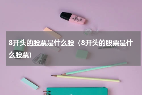 8开头的股票是什么股（8开头的股票是什么股票）