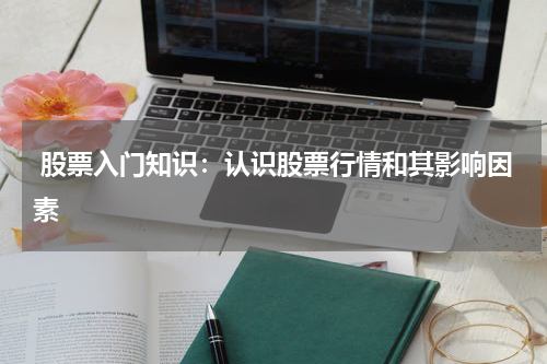  股票入门知识：认识股票行情和其影响因素