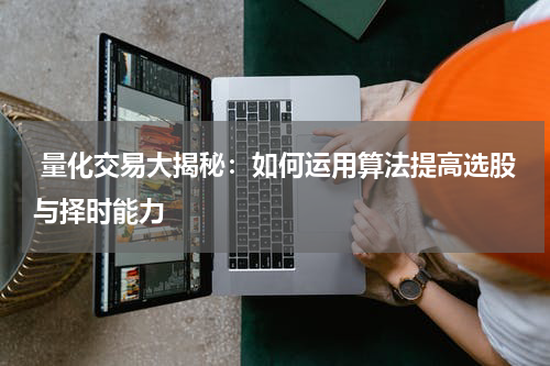  量化交易大揭秘：如何运用算法提高选股与择时能力