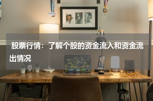  股票行情：了解个股的资金流入和资金流出情况