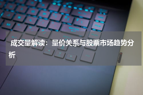  成交量解读：量价关系与股票市场趋势分析