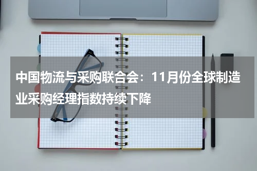 中国物流与采购联合会：11月份全球制造业采购经理指数持续下降