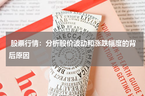  股票行情：分析股价波动和涨跌幅度的背后原因