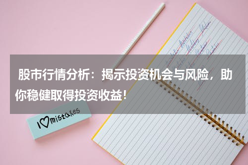  股市行情分析：揭示投资机会与风险，助你稳健取得投资收益！