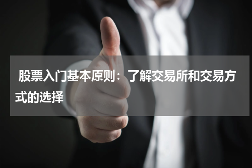  股票入门基本原则：了解交易所和交易方式的选择