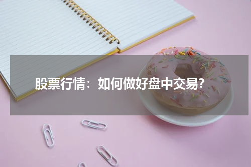  股票行情：如何做好盘中交易？