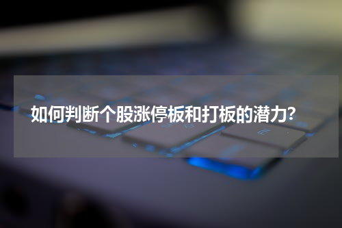  如何判断个股涨停板和打板的潜力？