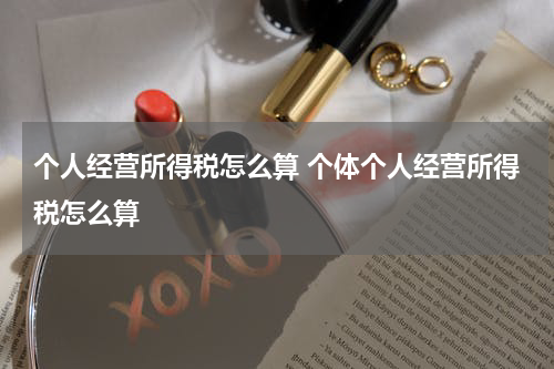 个人经营所得税怎么算 个体个人经营所得税怎么算