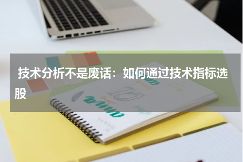  技术分析不是废话：如何通过技术指标选股