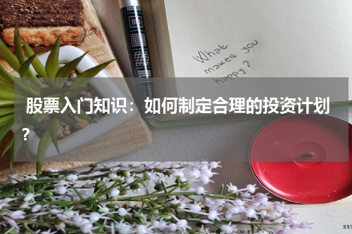  股票入门知识：如何制定合理的投资计划？