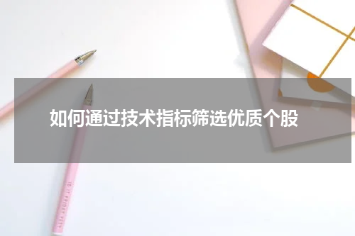  如何通过技术指标筛选优质个股