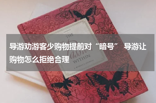 导游劝游客少购物提前对“暗号” 导游让购物怎么拒绝合理