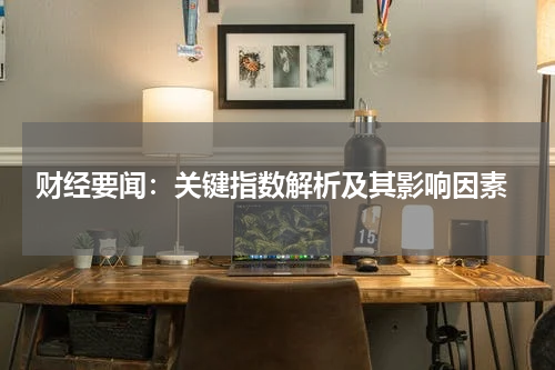  财经要闻：关键指数解析及其影响因素