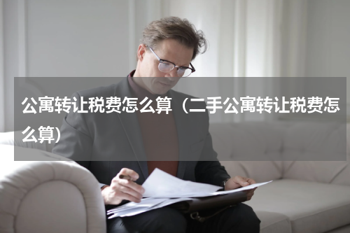 公寓转让税费怎么算（二手公寓转让税费怎么算）