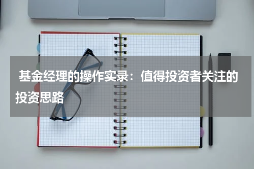  基金经理的操作实录：值得投资者关注的投资思路