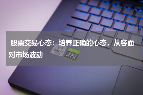  股票交易心态：培养正确的心态，从容面对市场波动