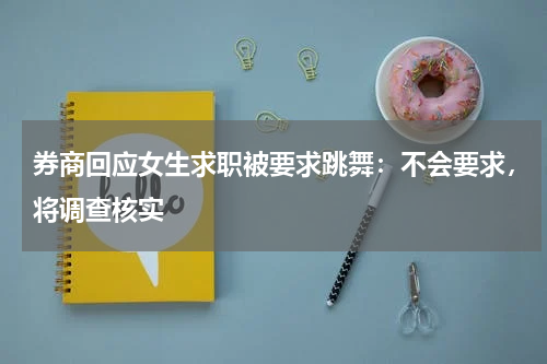 券商回应女生求职被要求跳舞：不会要求，将调查核实