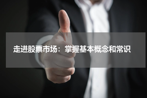  走进股票市场：掌握基本概念和常识